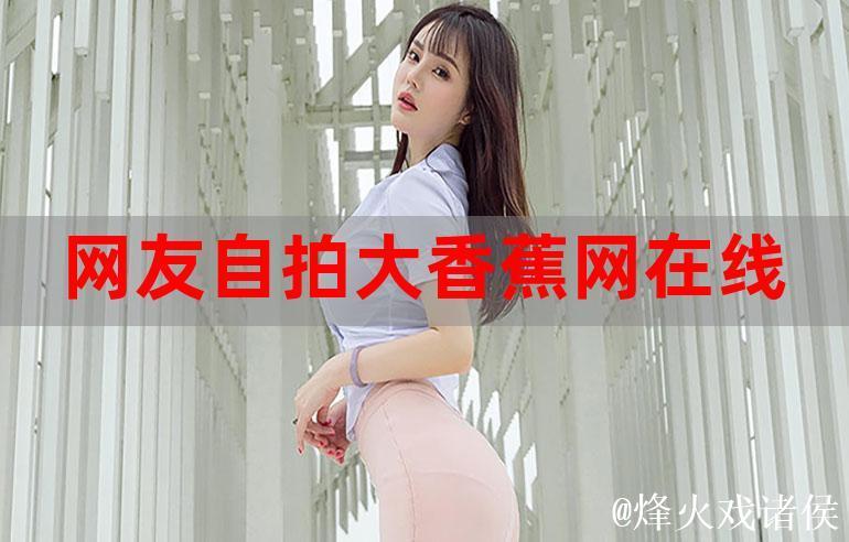 探索大香蕉视频网的精彩世界：资源、内容和社区体验